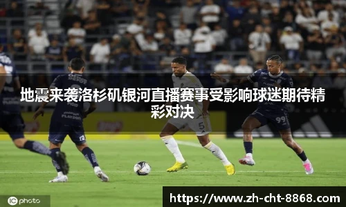 地震来袭洛杉矶银河直播赛事受影响球迷期待精彩对决