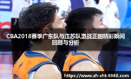 CBA2018赛季广东队与江苏队激战正酣精彩瞬间回顾与分析