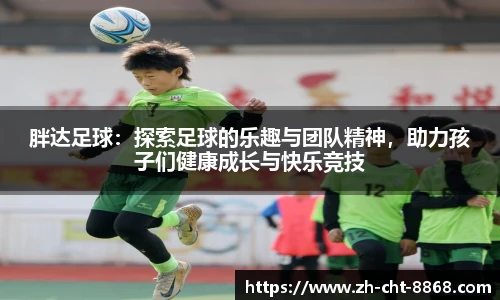 胖达足球：探索足球的乐趣与团队精神，助力孩子们健康成长与快乐竞技
